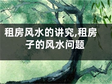 租房风水的讲究,租房子的风水问题