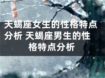 天蝎座女生的性格特点分析 天蝎座男生的性格特点分析