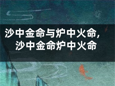 沙中金命与炉中火命,沙中金命炉中火命