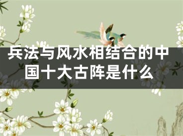 兵法与风水相结合的中国十大古阵是什么