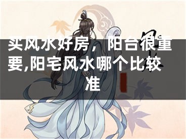 买风水好房，阳台很重要,阳宅风水哪个比较准