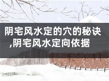 阴宅风水定的穴的秘诀,阴宅风水定向依据