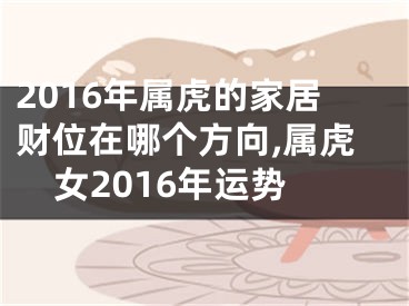 2016年属虎的家居财位在哪个方向,属虎女2016年运势