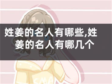姓姜的名人有哪些,姓姜的名人有哪几个