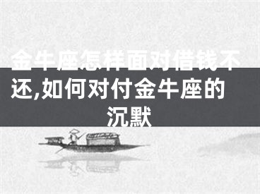 金牛座怎样面对借钱不还,如何对付金牛座的沉默