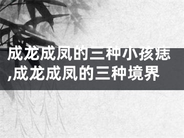 成龙成凤的三种小孩痣,成龙成凤的三种境界