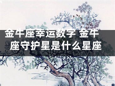 金牛座幸运数字 金牛座守护星是什么星座