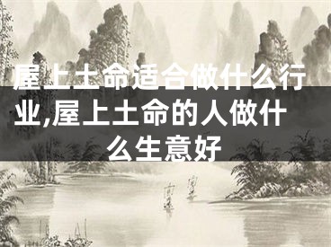 屋上土命适合做什么行业,屋上土命的人做什么生意好