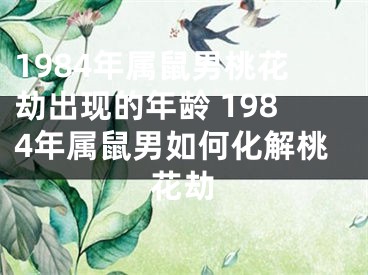 1984年属鼠男桃花劫出现的年龄 1984年属鼠男如何化解桃花劫