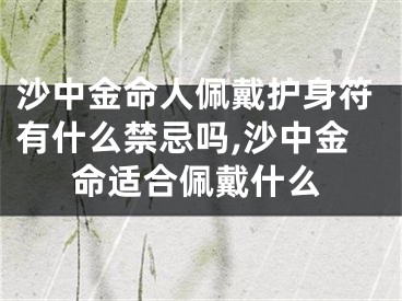 沙中金命人佩戴护身符有什么禁忌吗,沙中金命适合佩戴什么