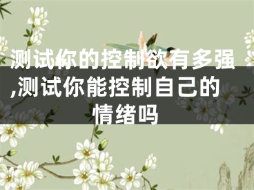 测试你的控制欲有多强,测试你能控制自己的情绪吗