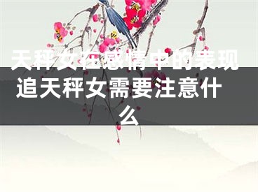天秤女在感情中的表现 追天秤女需要注意什么