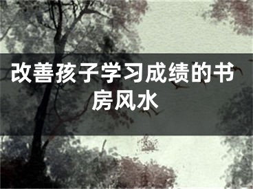 改善孩子学习成绩的书房风水