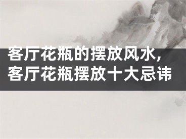 客厅花瓶的摆放风水,客厅花瓶摆放十大忌讳