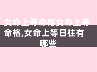 女命上等命格女命上等命格,女命上等日柱有哪些