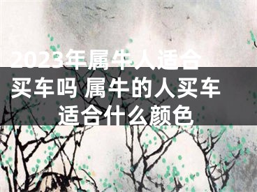 2023年属牛人适合买车吗 属牛的人买车适合什么颜色