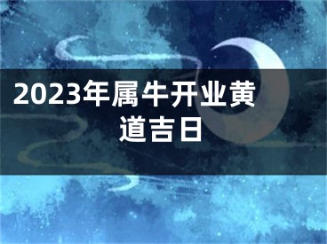 2023年属牛开业黄道吉日