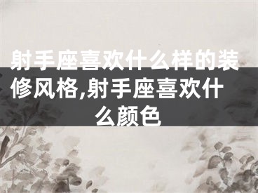 射手座喜欢什么样的装修风格,射手座喜欢什么颜色