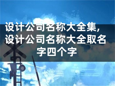 设计公司名称大全集,设计公司名称大全取名字四个字