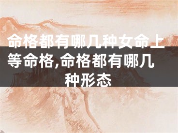 命格都有哪几种女命上等命格,命格都有哪几种形态