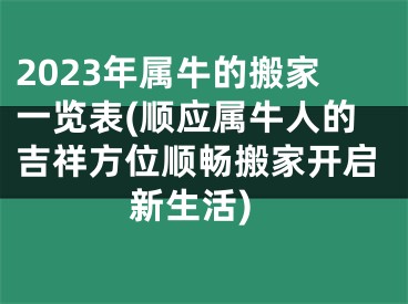 2023年属牛的搬家一览表(顺应属牛人的吉祥方位顺畅搬家开启新生活)