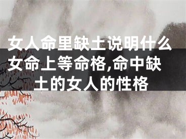 女人命里缺土说明什么女命上等命格,命中缺土的女人的性格
