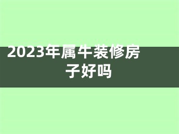 2023年属牛装修房子好吗