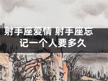 射手座爱情 射手座忘记一个人要多久