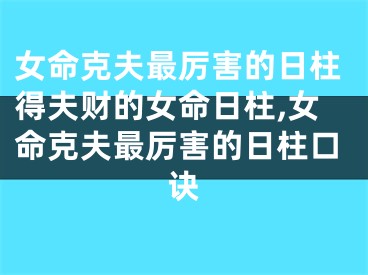 女命克夫最厉害的日柱得夫财的女命日柱,女命克夫最厉害的日柱口诀