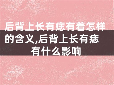 后背上长有痣有着怎样的含义,后背上长有痣有什么影响