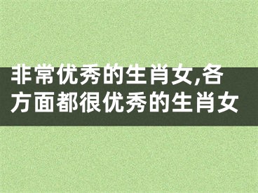 非常优秀的生肖女,各方面都很优秀的生肖女