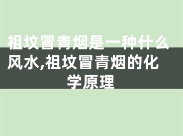 祖坟冒青烟是一种什么风水,祖坟冒青烟的化学原理