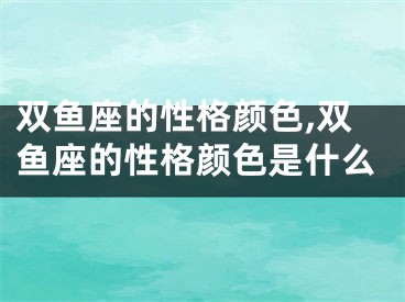 双鱼座的性格颜色,双鱼座的性格颜色是什么