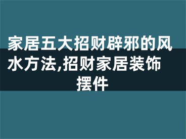 家居五大招财辟邪的风水方法,招财家居装饰摆件
