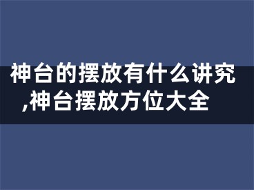 神台的摆放有什么讲究,神台摆放方位大全