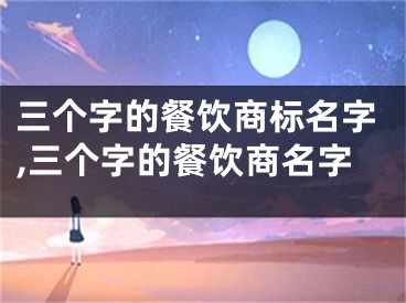 三个字的餐饮商标名字,三个字的餐饮商名字
