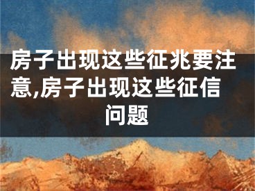 房子出现这些征兆要注意,房子出现这些征信问题