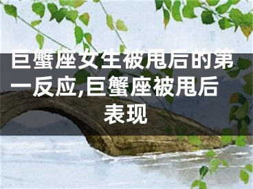 巨蟹座女生被甩后的第一反应,巨蟹座被甩后表现