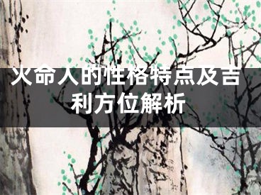 火命人的性格特点及吉利方位解析