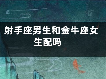 射手座男生和金牛座女生配吗 