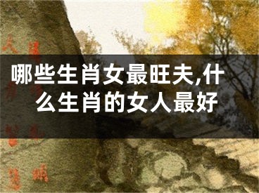 哪些生肖女最旺夫,什么生肖的女人最好