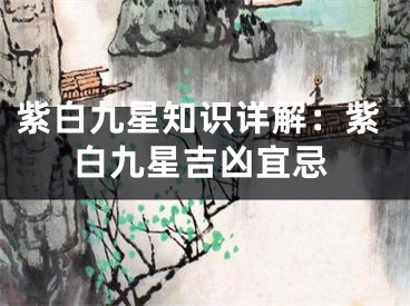 紫白九星知识详解：紫白九星吉凶宜忌