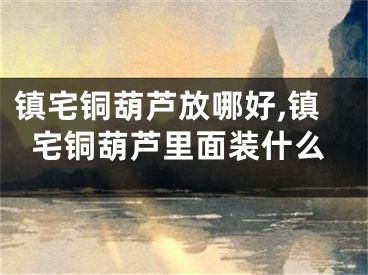 镇宅铜葫芦放哪好,镇宅铜葫芦里面装什么
