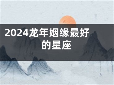 2024龙年姻缘最好的星座