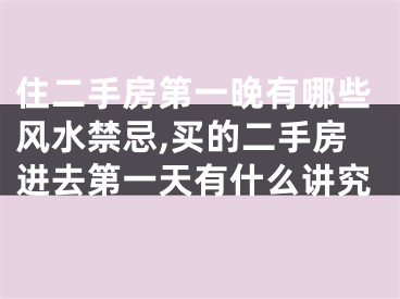 住二手房第一晚有哪些风水禁忌,买的二手房进去第一天有什么讲究