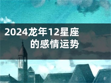 2024龙年12星座的感情运势
