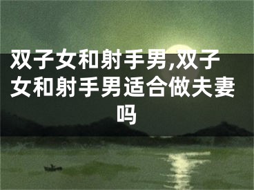 双子女和射手男,双子女和射手男适合做夫妻吗