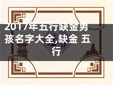 2017年五行缺金男孩名字大全,缺金 五行