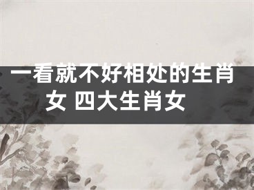 一看就不好相处的生肖女 四大生肖女