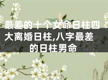 最差的十个女命日柱四大离婚日柱,八字最差的日柱男命